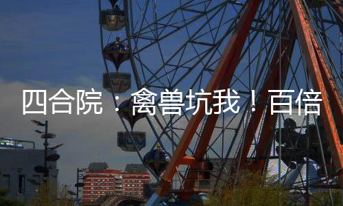 四合院：禽獸坑我！百倍返還！