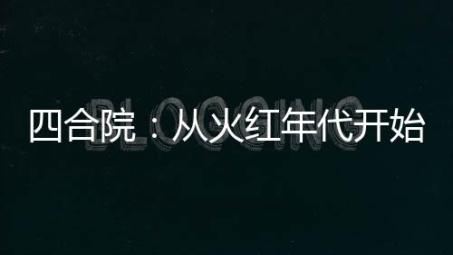 四合院：從火紅年代開始