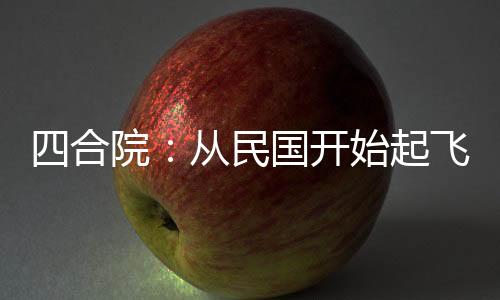 四合院：從民國(guó)開(kāi)始起飛