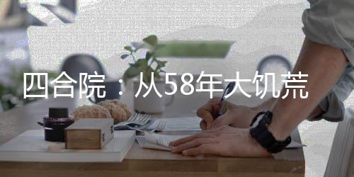 四合院：從58年大饑荒開始