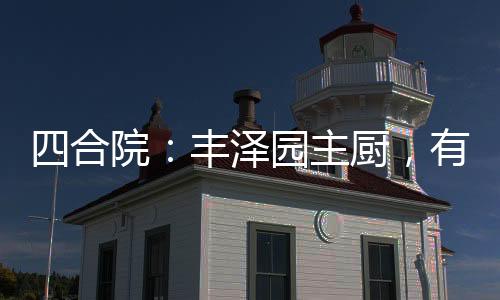 四合院：豐澤園主廚，有事我真上