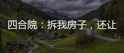 四合院：拆我房子，還讓我捐款？