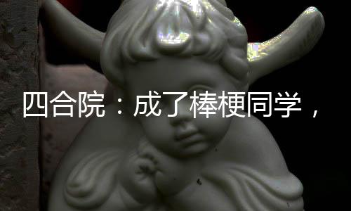 四合院：成了棒梗同學(xué)，坑慘賈家