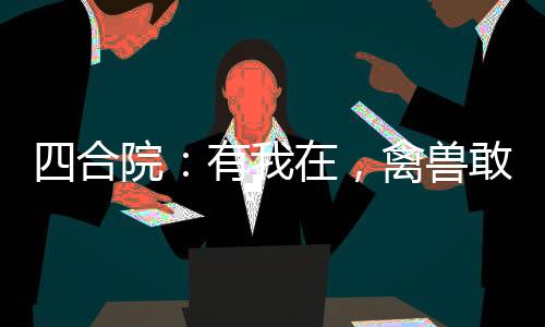四合院：有我在，禽獸敢囂張？
