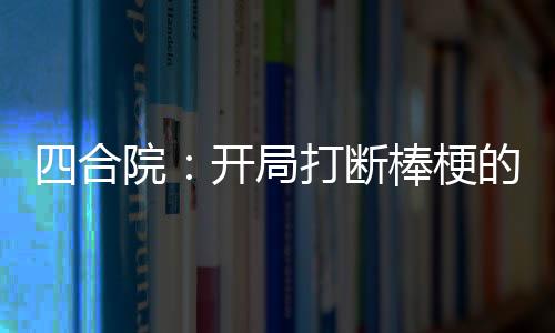 四合院：開局打斷棒梗的手