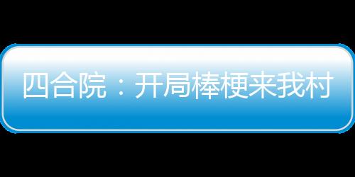 四合院：開局棒梗來我村里下鄉(xiāng)