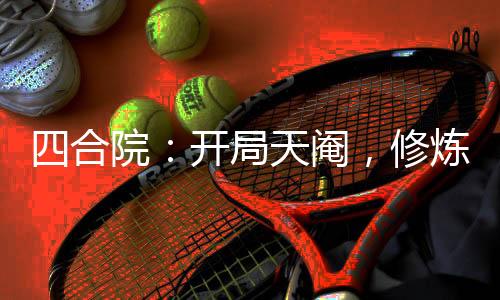 四合院：開局天閹，修煉御女心經(jīng)