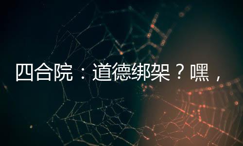 四合院：道德綁架？嘿，我沒道德