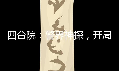 四合院：警界神探，開局拘留棒梗