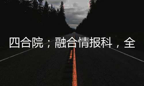 四合院；融合情報科，全院慌了