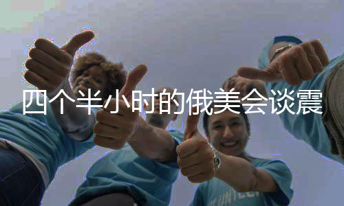 四個(gè)半小時(shí)的俄美會(huì)談?wù)痼@烏歐，國(guó)際政治角力新動(dòng)向