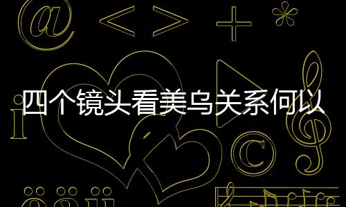 四個(gè)鏡頭看美烏關(guān)系何以談崩