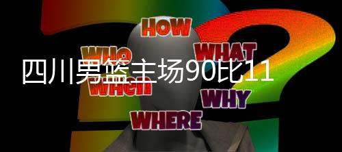 四川男籃主場(chǎng)90比119不敵廣東男籃