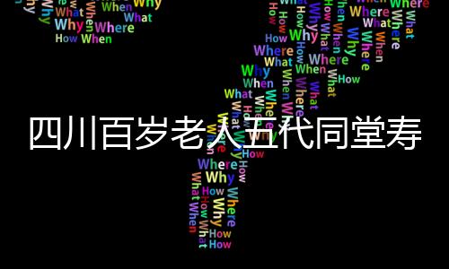四川百歲老人五代同堂壽宴盛大舉行，擺了整整118桌宴席！