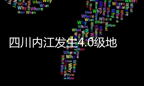 四川內(nèi)江發(fā)生4.0級(jí)地震，一次輕微震動(dòng)引發(fā)的關(guān)注