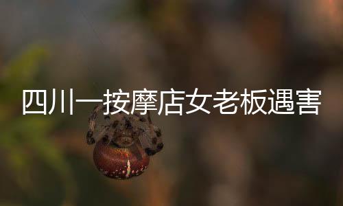 四川一按摩店女老板遇害案件通報與追蹤報道