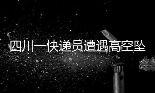 四川一快遞員遭遇高空墜物不幸身亡，引發(fā)社會(huì)關(guān)注與思考