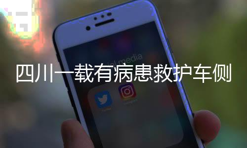 四川一載有病患救護(hù)車側(cè)翻事件，緊急救援與醫(yī)療關(guān)懷