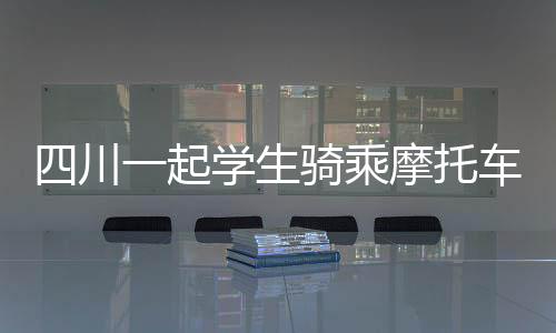 四川一起學生騎乘摩托車事故致一死傳聞不實