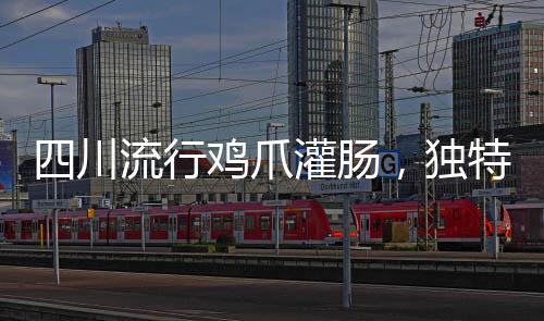 四川流行雞爪灌腸，獨(dú)特美食征服味蕾