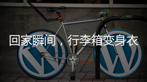 回家瞬間，行李箱變身衣柜，巧妙收納展現(xiàn)生活智慧