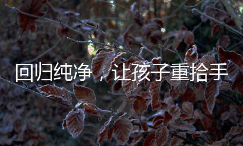 回歸純凈，讓孩子重拾手機自由