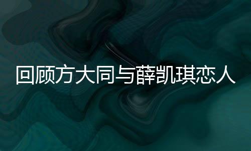 回顧方大同與薛凱琪戀人未滿的遺憾，星途中的微妙情感與錯(cuò)過(guò)的情緣