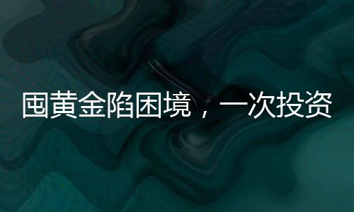 囤黃金陷困境，一次投資者遭遇黃金套牢的真實(shí)案例
