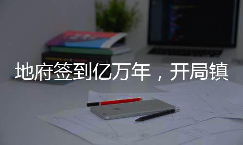 地府簽到億萬年，開局鎮(zhèn)殺孫悟空