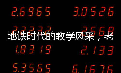 地鐵時代的教學(xué)風(fēng)采，老師地鐵上批改試卷的動人故事