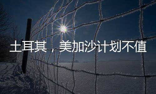 土耳其，美加沙計劃不值得認(rèn)真對待