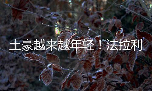 土豪越來越年輕！法拉利：低于40歲的新買家已占40%