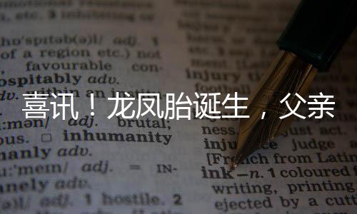 喜訊！龍鳳胎誕生，父親喜悅溢于言表