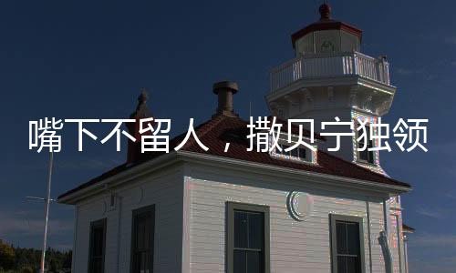 嘴下不留人，撒貝寧獨領風騷引發(fā)話題風暴——都怪撒貝寧嘴太快了