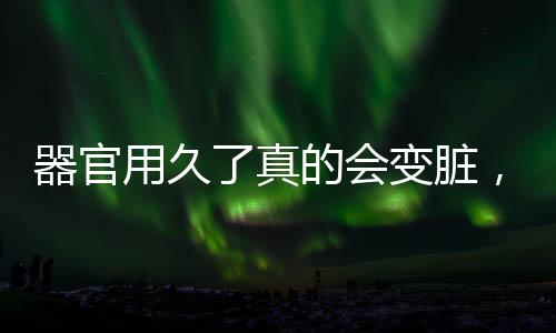 器官用久了真的會(huì)變臟，深度解析人體器官維護(hù)與保養(yǎng)的重要性