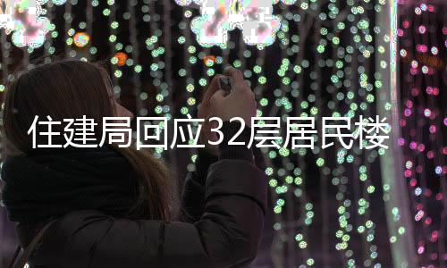 住建局回應(yīng)32層居民樓承重柱被拆事件，調(diào)查處理進(jìn)展及后續(xù)措施
