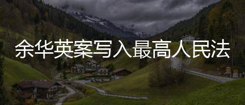 余華英案寫(xiě)入最高人民法院工作報(bào)告，法治進(jìn)步的里程碑
