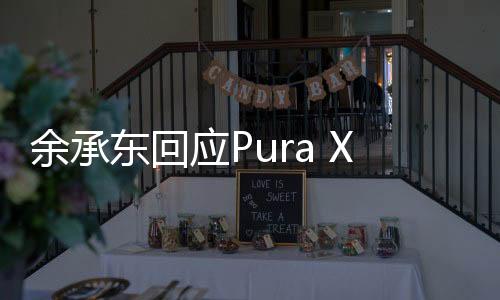 余承東回應(yīng)Pura X定價(jià)，深度解析與前瞻性觀察