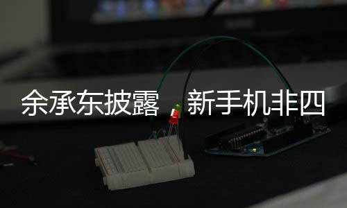 余承東披露，新手機(jī)非四折疊或六折疊，科技創(chuàng)新引領(lǐng)行業(yè)新風(fēng)向