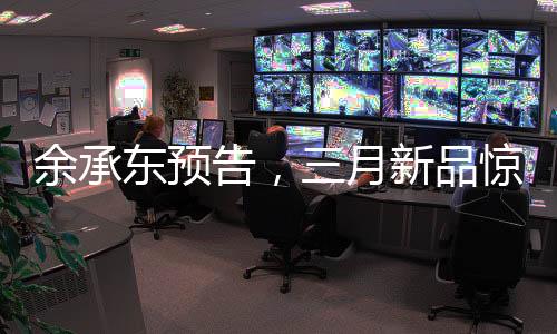 余承東預(yù)告，三月新品驚喜連連，科技與想象的完美結(jié)合