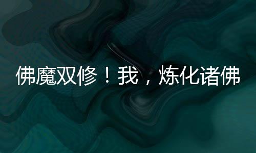 佛魔雙修！我，煉化諸佛！