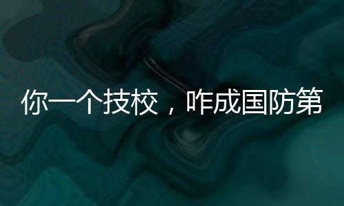 你一個技校，咋成國防第八子了？