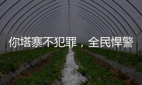 你塔寨不犯罪，全民悍警鬧哪樣？