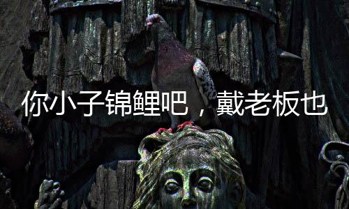 你小子錦鯉吧，戴老板也能抓