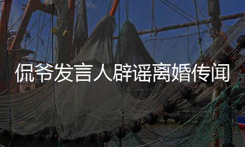 侃爺發(fā)言人辟謠離婚傳聞，真實(shí)情況揭曉