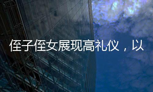侄子侄女展現(xiàn)高禮儀，以歡慶之情迎接姑姑的新春到來