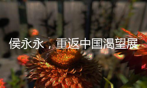 侯永永，重返中國渴望展現(xiàn)實(shí)力