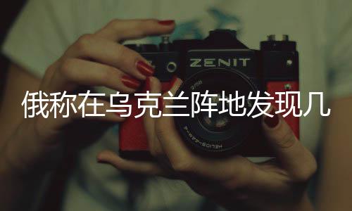 俄稱在烏克蘭陣地發(fā)現(xiàn)幾具被鎖士兵遺體，戰(zhàn)場(chǎng)慘狀引發(fā)國(guó)際社會(huì)關(guān)注