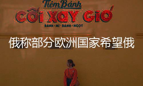 俄稱部分歐洲國家希望俄烏沖突延續(xù)，國際視角下的復(fù)雜態(tài)勢(shì)分析