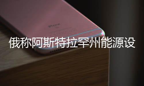 俄稱阿斯特拉罕州能源設(shè)施遭烏克蘭襲擊，事件背景與影響分析